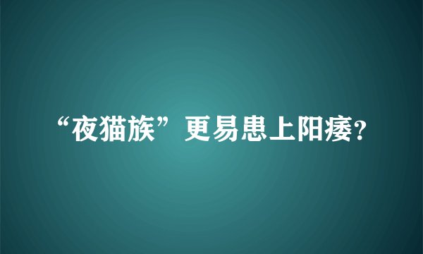 “夜猫族”更易患上阳痿？
