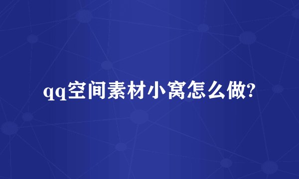 qq空间素材小窝怎么做?