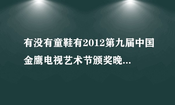 有没有童鞋有2012第九届中国金鹰电视艺术节颁奖晚会开幕式节目单啊？