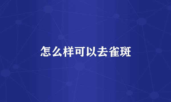 怎么样可以去雀斑