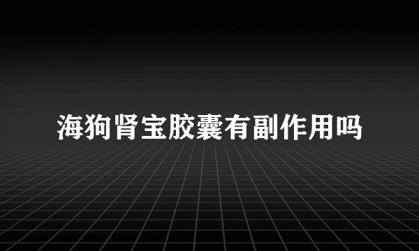 海狗肾宝胶囊有副作用吗