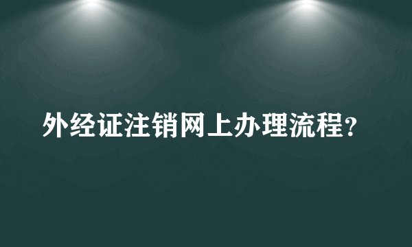 外经证注销网上办理流程？