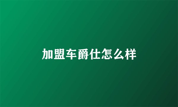 加盟车爵仕怎么样