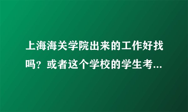 上海海关学院出来的工作好找吗？或者这个学校的学生考公务员有优惠政策吗？河北文科考生今年考了538.