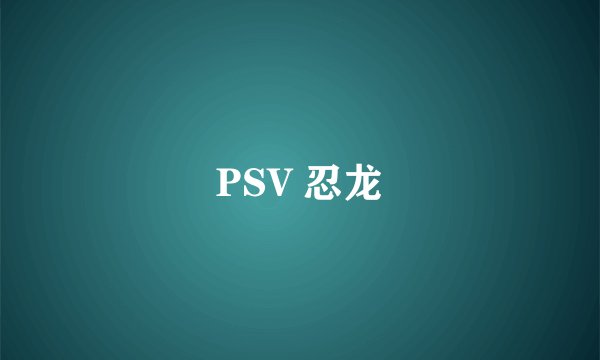PSV 忍龙