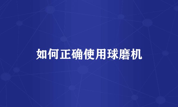 如何正确使用球磨机
