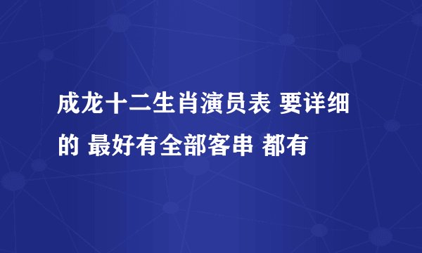 成龙十二生肖演员表 要详细的 最好有全部客串 都有