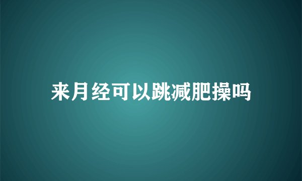 来月经可以跳减肥操吗