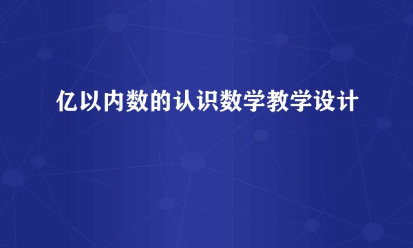 亿以内数的认识数学教学设计