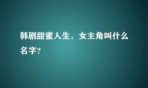 韩剧甜蜜人生，女主角叫什么名字？