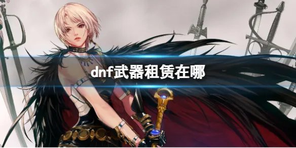 《dnf》武器租赁方法介绍