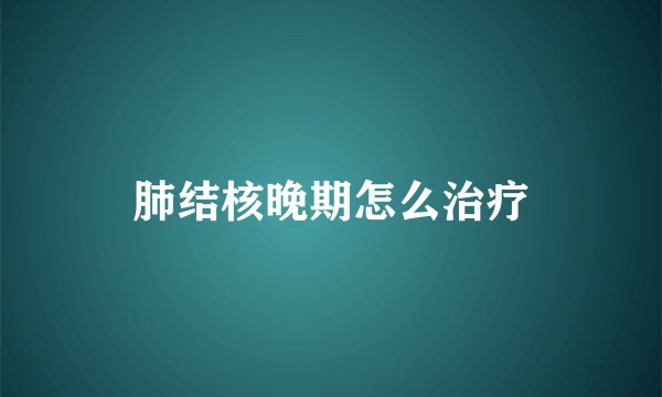 肺结核晚期怎么治疗