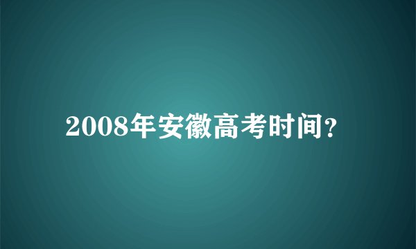 2008年安徽高考时间？