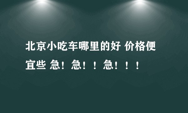 北京小吃车哪里的好 价格便宜些 急！急！！急！！！