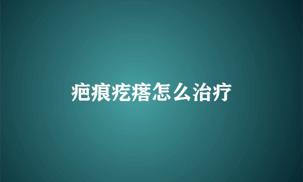 疤痕疙瘩怎么治疗