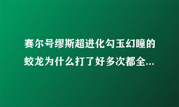 赛尔号缪斯超进化勾玉幻瞳的蛟龙为什么打了好多次都全部是miss