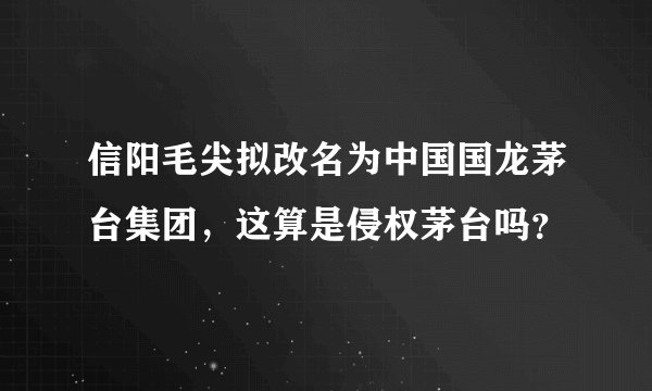 信阳毛尖拟改名为中国国龙茅台集团,这算是侵权茅台吗?