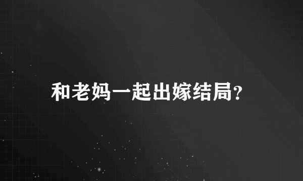 和老妈一起出嫁结局？