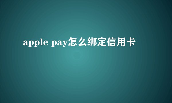 apple pay怎么绑定信用卡