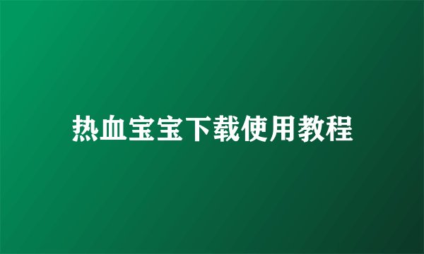 热血宝宝下载使用教程