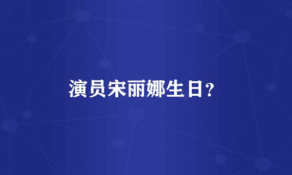 演员宋丽娜生日？
