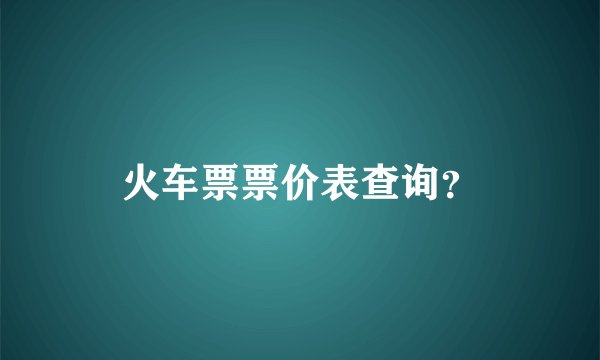 火车票票价表查询？