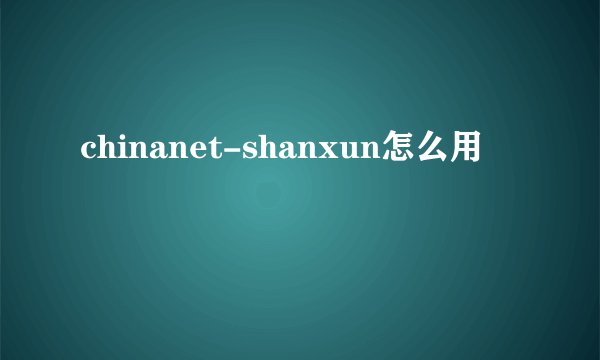 chinanet-shanxun怎么用