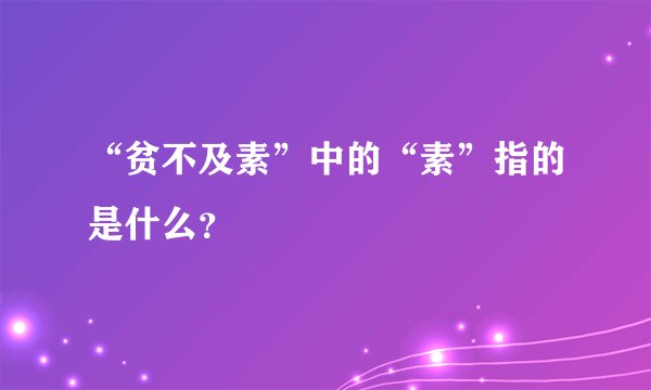 “贫不及素”中的“素”指的是什么？