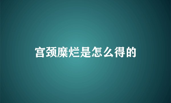 宫颈糜烂是怎么得的