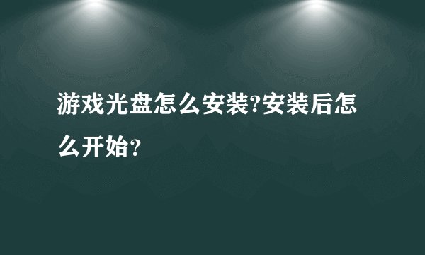 游戏光盘怎么安装?安装后怎么开始？