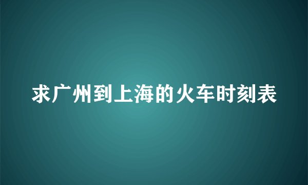 求广州到上海的火车时刻表