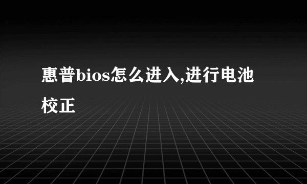 惠普bios怎么进入,进行电池校正