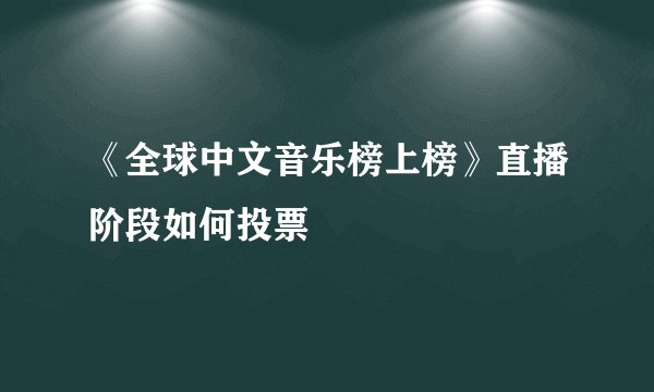 《全球中文音乐榜上榜》直播阶段如何投票