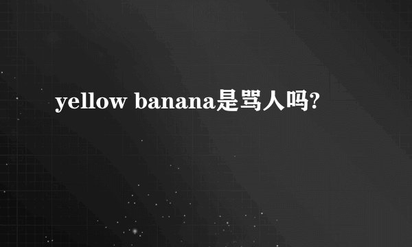 yellow banana是骂人吗?