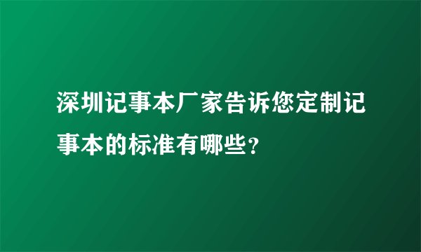 深圳记事本厂家告诉您定制记事本的标准有哪些？