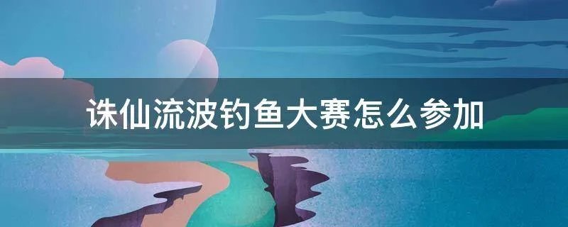诛仙流波钓鱼大赛怎么参加