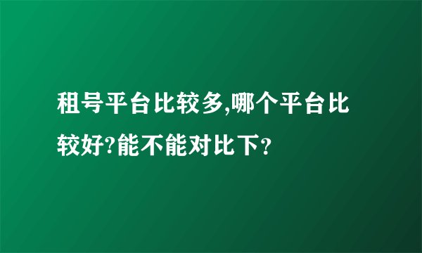 租号平台比较多,哪个平台比较好?能不能对比下？