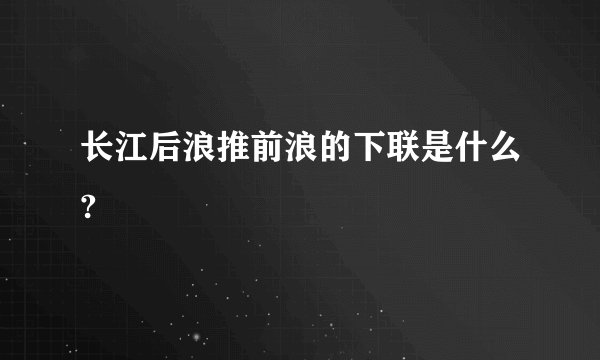 长江后浪推前浪的下联是什么?