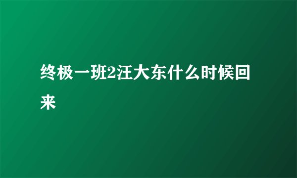 终极一班2汪大东什么时候回来