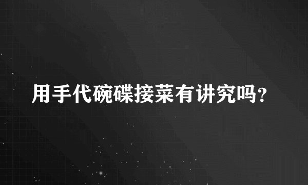 用手代碗碟接菜有讲究吗？
