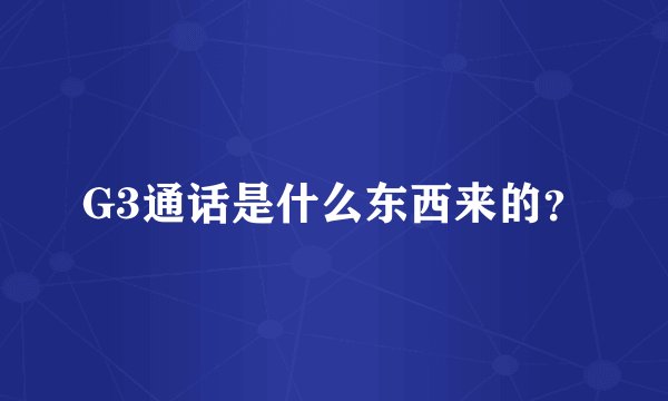 G3通话是什么东西来的？