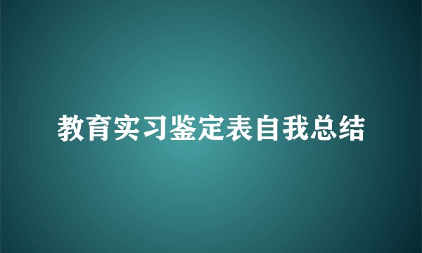 教育实习鉴定表自我总结