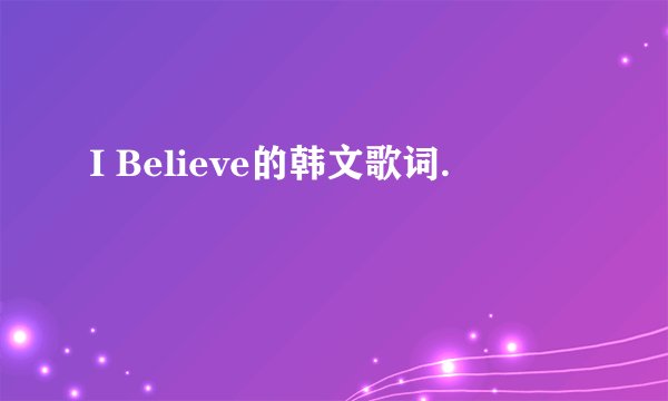 I Believe的韩文歌词.