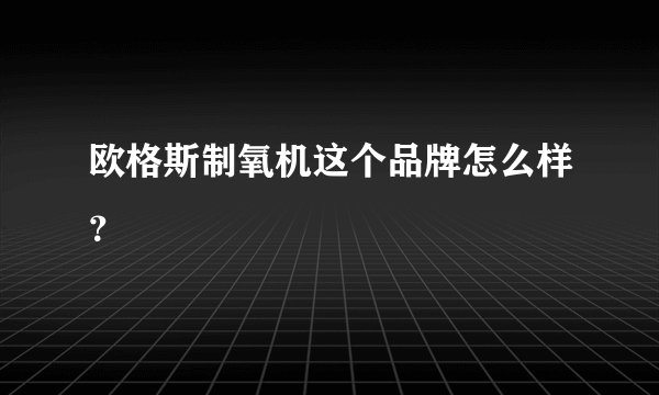 欧格斯制氧机这个品牌怎么样？