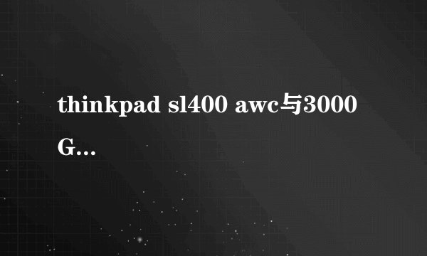 thinkpad sl400 awc与3000 G430A-TSI如何取舍