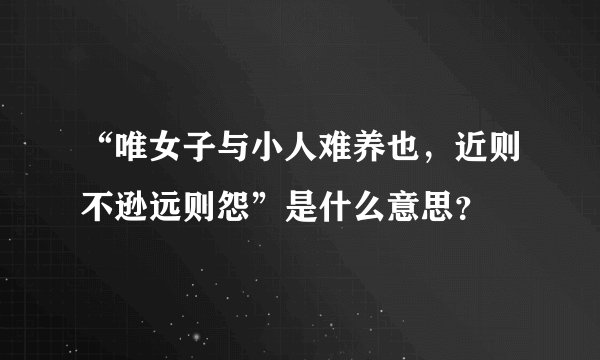 “唯女子与小人难养也，近则不逊远则怨”是什么意思？
