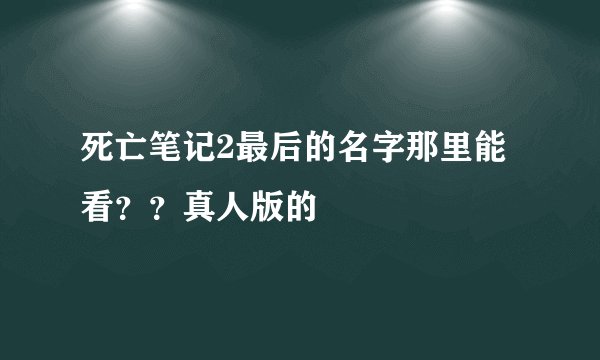 死亡笔记2最后的名字那里能看？？真人版的