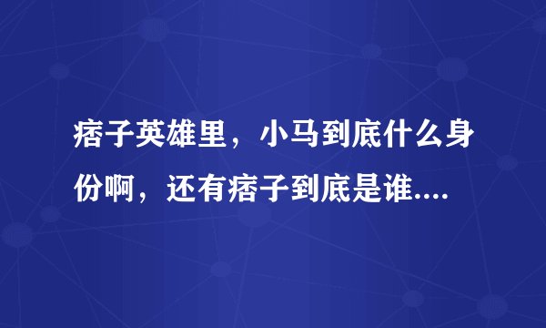 痞子英雄里，小马到底什么身份啊，还有痞子到底是谁......