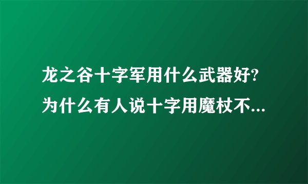 龙之谷十字军用什么武器好?为什么有人说十字用魔杖不好??给理由?