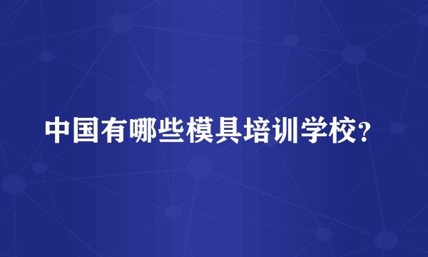 中国有哪些模具培训学校？